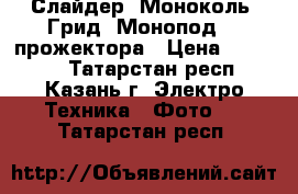 Слайдер, Моноколь, Грид, Монопод, 3 прожектора › Цена ­ 10 000 - Татарстан респ., Казань г. Электро-Техника » Фото   . Татарстан респ.